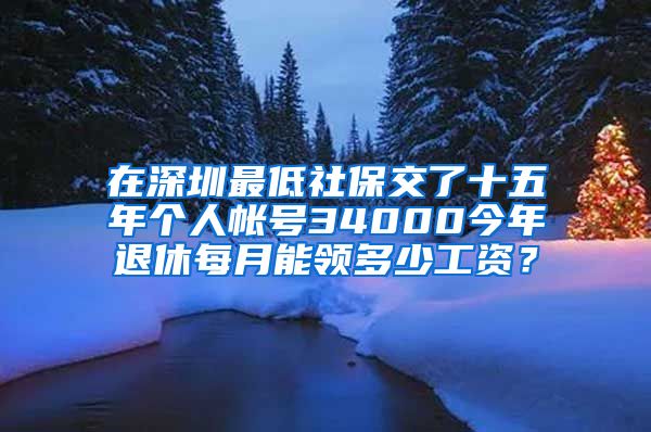 在深圳最低社保交了十五年个人帐号34000今年退休每月能领多少工资？