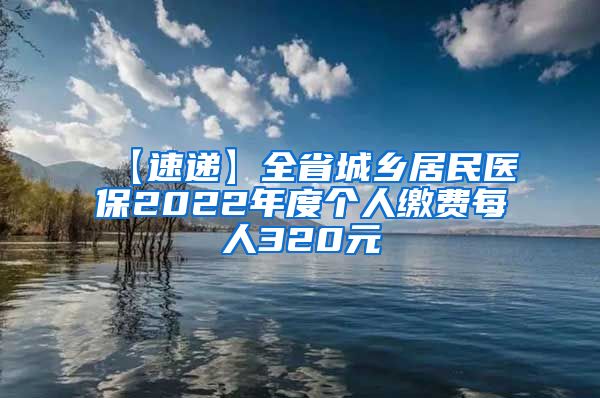 【速递】全省城乡居民医保2022年度个人缴费每人320元