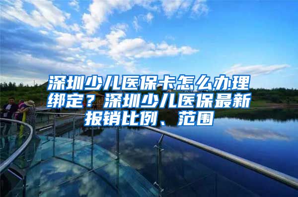 深圳少儿医保卡怎么办理绑定？深圳少儿医保最新报销比例、范围