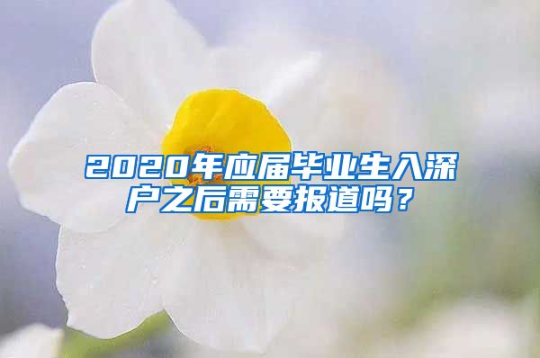 2020年应届毕业生入深户之后需要报道吗？