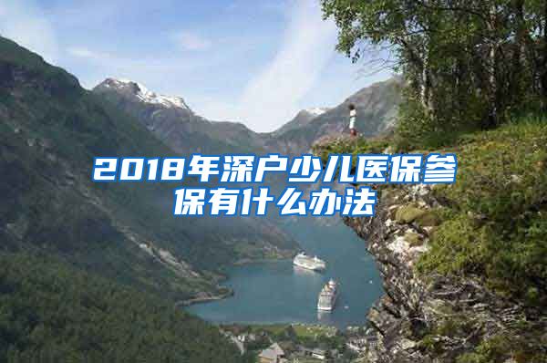 2018年深户少儿医保参保有什么办法