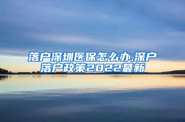 落户深圳医保怎么办,深户落户政策2022蕞新