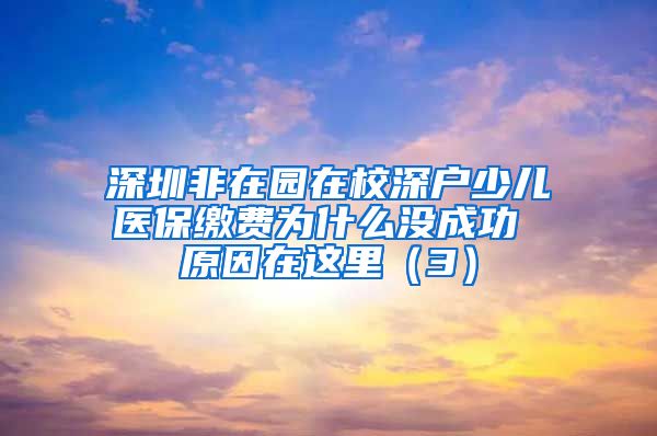 深圳非在园在校深户少儿医保缴费为什么没成功 原因在这里（3）