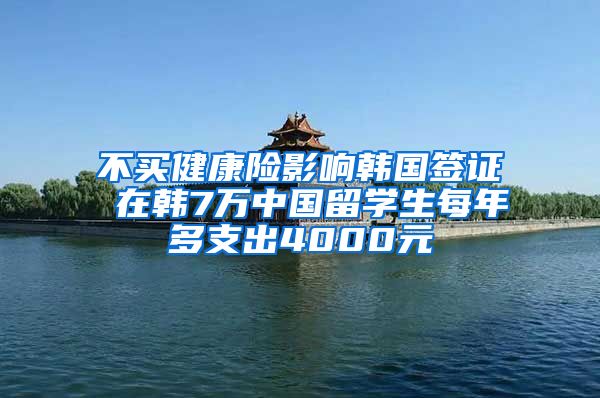 不买健康险影响韩国签证 在韩7万中国留学生每年多支出4000元