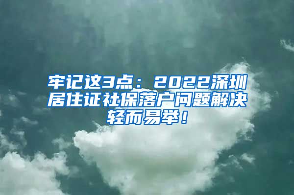 牢记这3点：2022深圳居住证社保落户问题解决轻而易举！