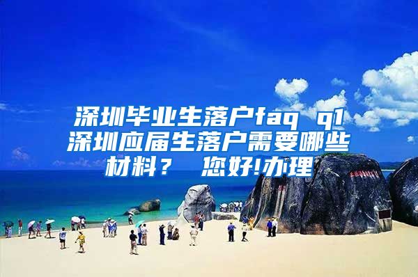 深圳毕业生落户faq q1深圳应届生落户需要哪些材料？ 您好!办理