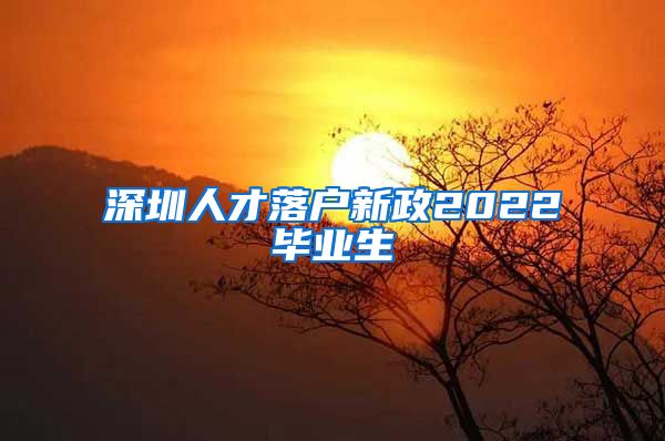 深圳人才落户新政2022毕业生