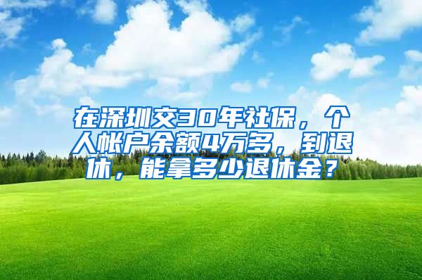 在深圳交30年社保，个人帐户余额4万多，到退休，能拿多少退休金？