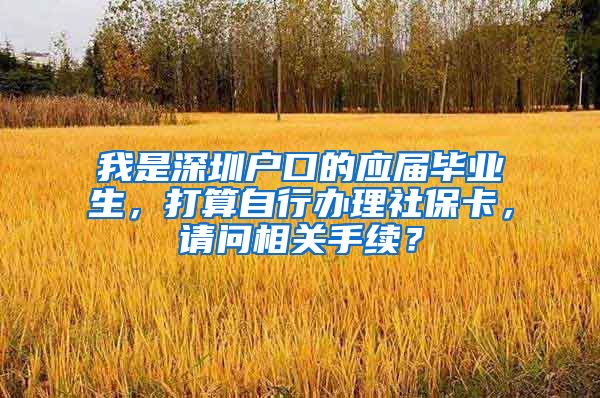 我是深圳户口的应届毕业生，打算自行办理社保卡，请问相关手续？