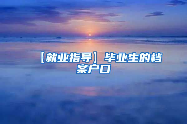 【就业指导】毕业生的档案户口