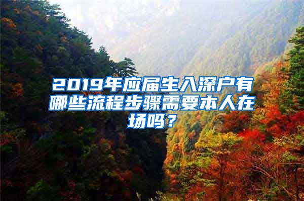 2019年应届生入深户有哪些流程步骤需要本人在场吗？