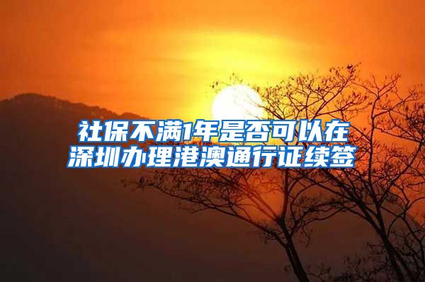 社保不满1年是否可以在深圳办理港澳通行证续签