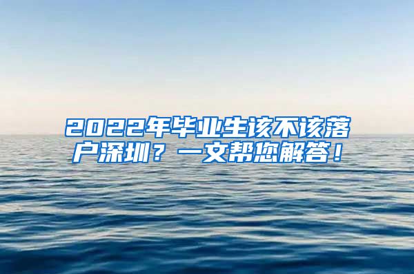2022年毕业生该不该落户深圳？一文帮您解答！