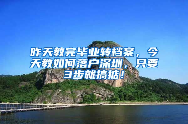 昨天教完毕业转档案，今天教如何落户深圳，只要3步就搞掂！