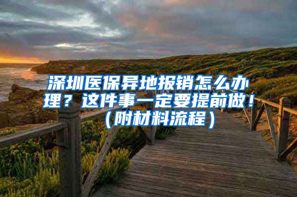 深圳医保异地报销怎么办理？这件事一定要提前做！（附材料流程）