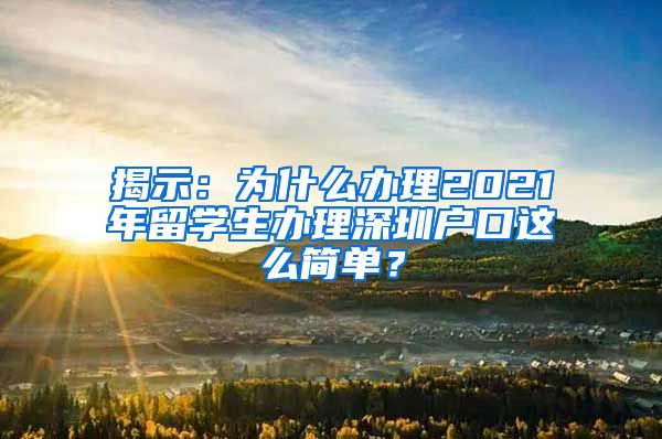 揭示：为什么办理2021年留学生办理深圳户口这么简单？