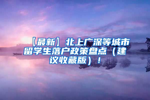 【最新】北上广深等城市留学生落户政策盘点（建议收藏版）！