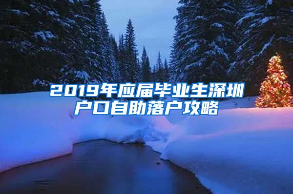 2019年应届毕业生深圳户口自助落户攻略