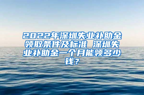 2022年深圳失业补助金领取条件及标准 深圳失业补助金一个月能领多少钱？
