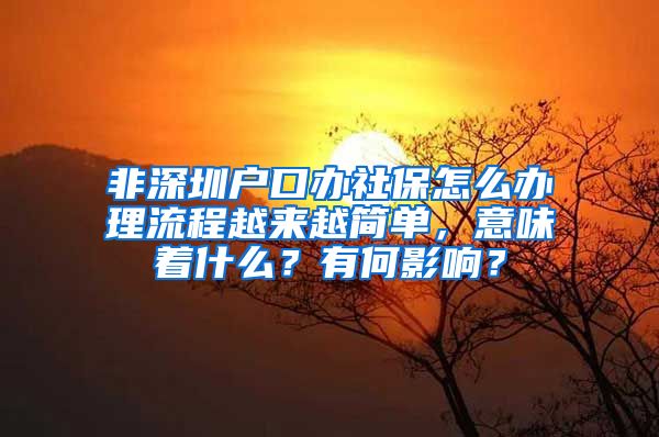 非深圳户口办社保怎么办理流程越来越简单，意味着什么？有何影响？