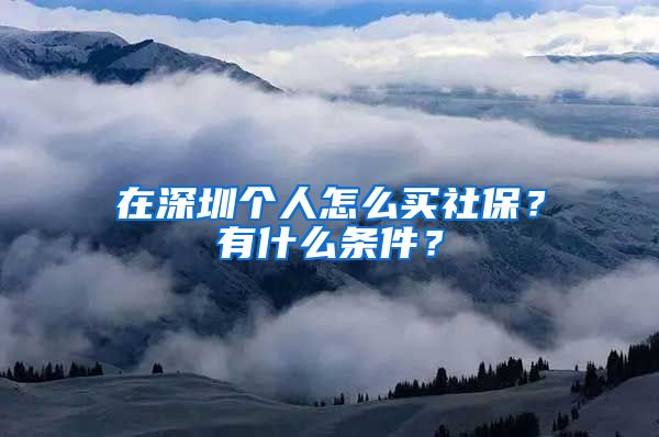 在深圳个人怎么买社保？有什么条件？