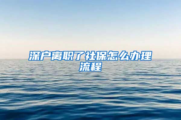 深户离职了社保怎么办理流程