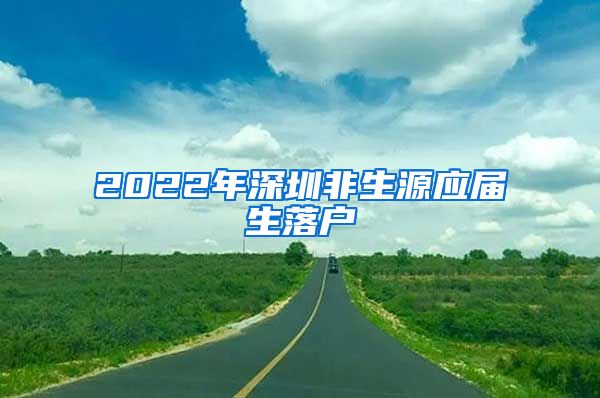 2022年深圳非生源应届生落户