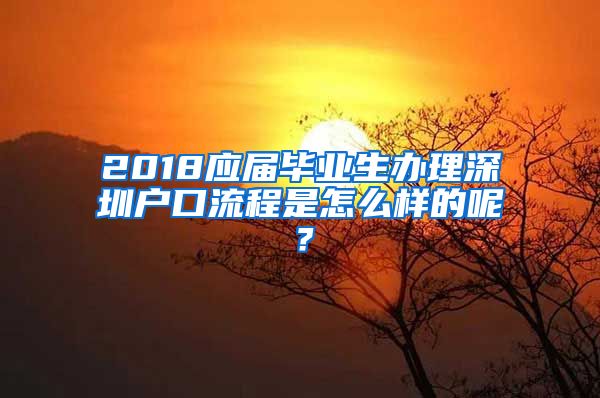 2018应届毕业生办理深圳户口流程是怎么样的呢？