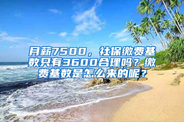 月薪7500，社保缴费基数只有3600合理吗？缴费基数是怎么来的呢？