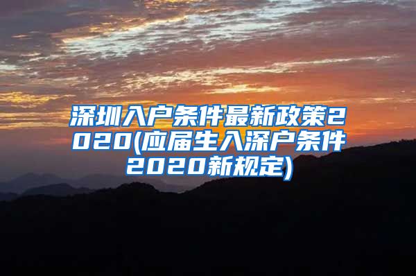 深圳入户条件最新政策2020(应届生入深户条件2020新规定)