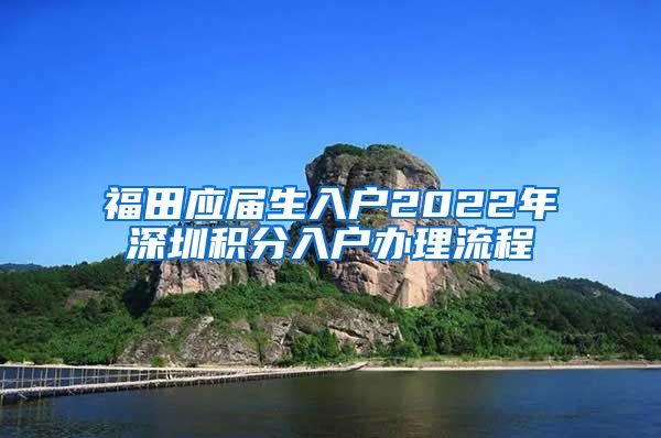 福田应届生入户2022年深圳积分入户办理流程