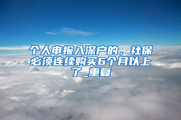 个人申报入深户的，社保必须连续购买6个月以上了_重复