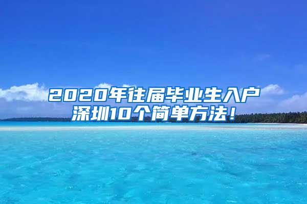 2020年往届毕业生入户深圳10个简单方法！