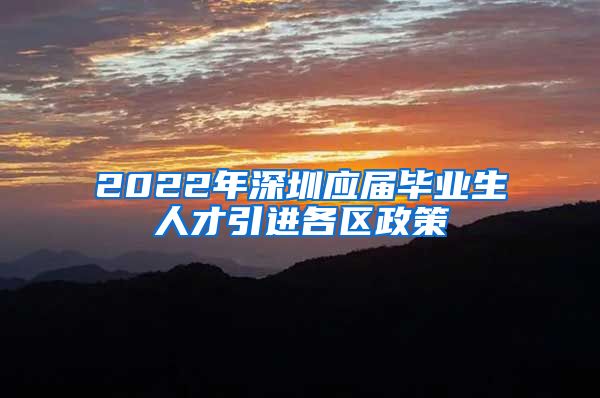 2022年深圳应届毕业生人才引进各区政策