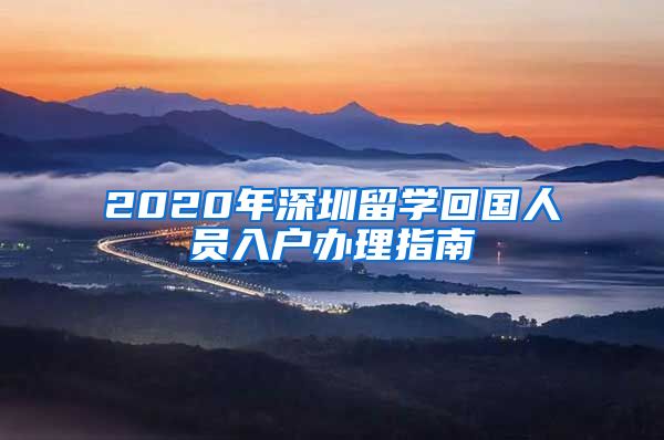 2020年深圳留学回国人员入户办理指南