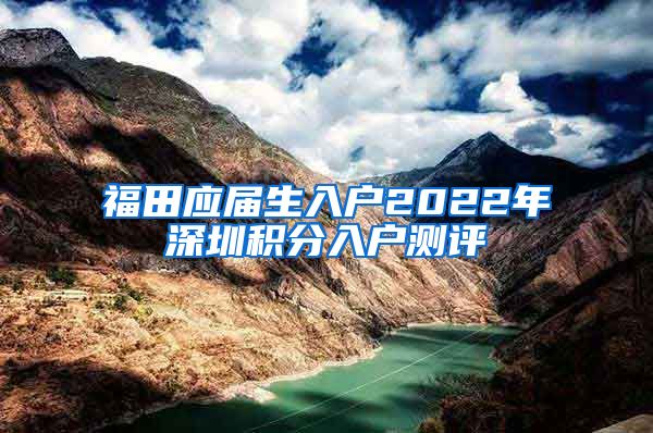 福田应届生入户2022年深圳积分入户测评