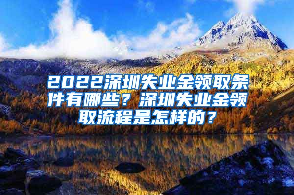 2022深圳失业金领取条件有哪些？深圳失业金领取流程是怎样的？