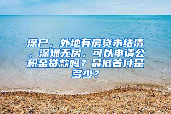 深户，外地有房贷未结清，深圳无房，可以申请公积金贷款吗？最低首付是多少？