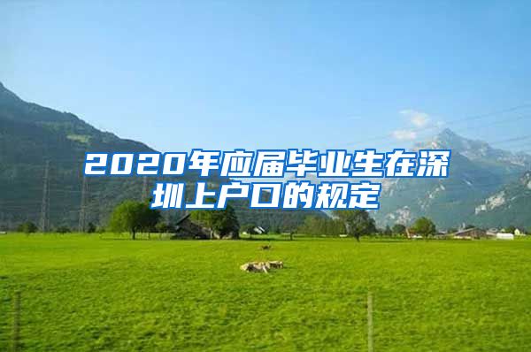 2020年应届毕业生在深圳上户口的规定