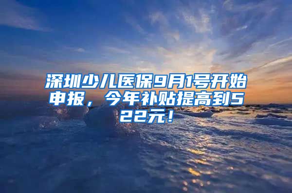 深圳少儿医保9月1号开始申报，今年补贴提高到522元！