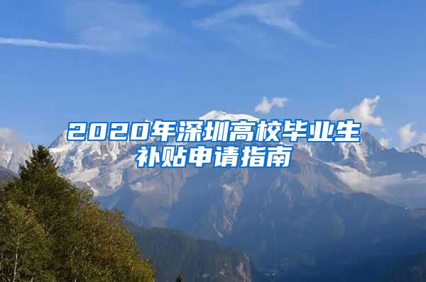 2020年深圳高校毕业生补贴申请指南