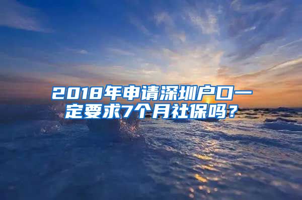 2018年申请深圳户口一定要求7个月社保吗？