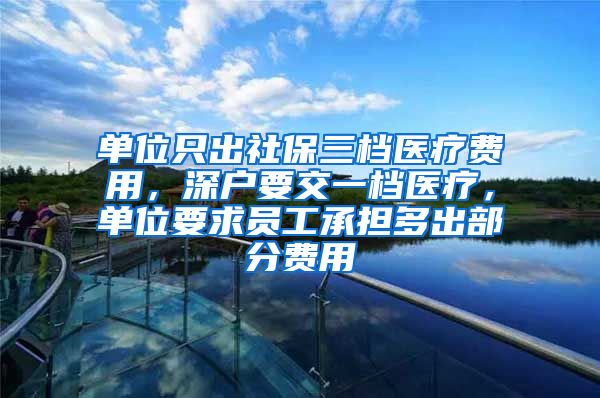 单位只出社保三档医疗费用，深户要交一档医疗，单位要求员工承担多出部分费用