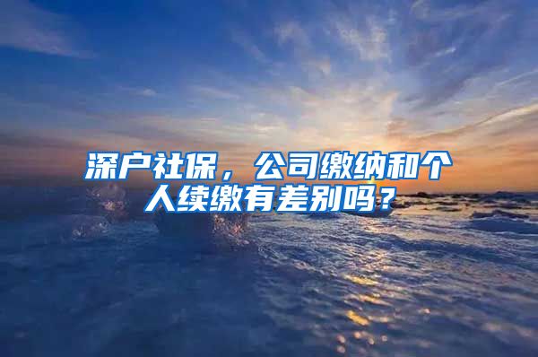 深户社保，公司缴纳和个人续缴有差别吗？