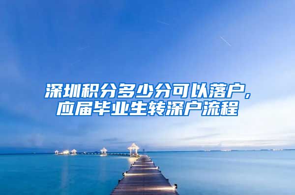 深圳积分多少分可以落户,应届毕业生转深户流程