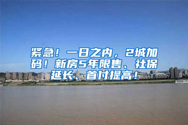 紧急！一日之内，2城加码！新房5年限售、社保延长、首付提高！