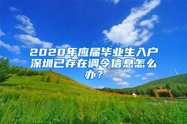 2020年应届毕业生入户深圳已存在调令信息怎么办？