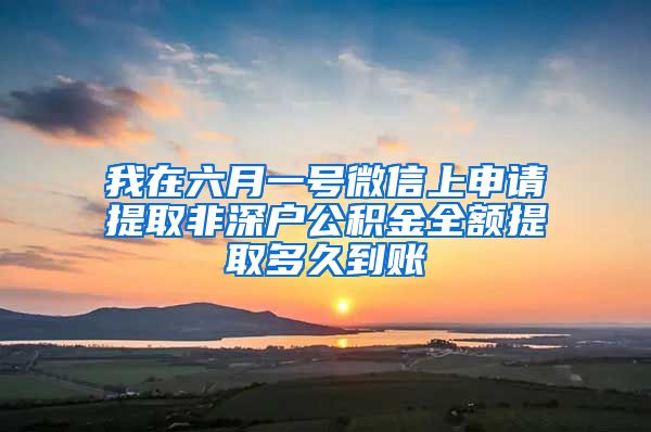 我在六月一号微信上申请提取非深户公积金全额提取多久到账