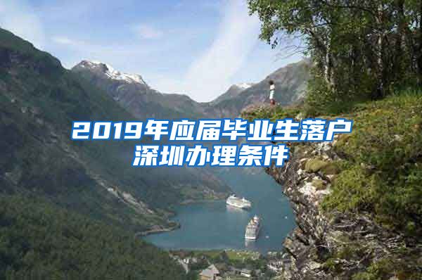 2019年应届毕业生落户深圳办理条件