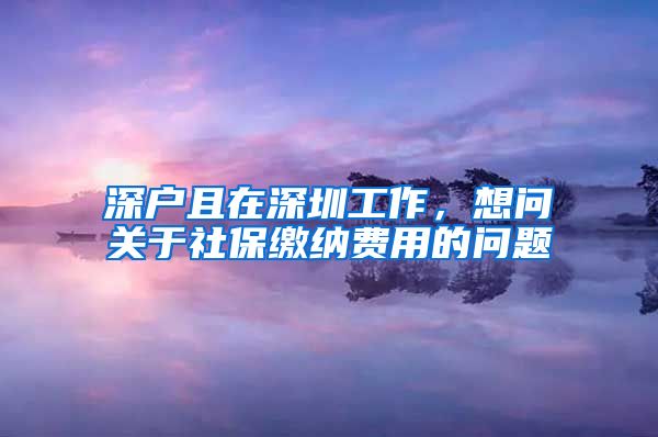 深户且在深圳工作，想问关于社保缴纳费用的问题